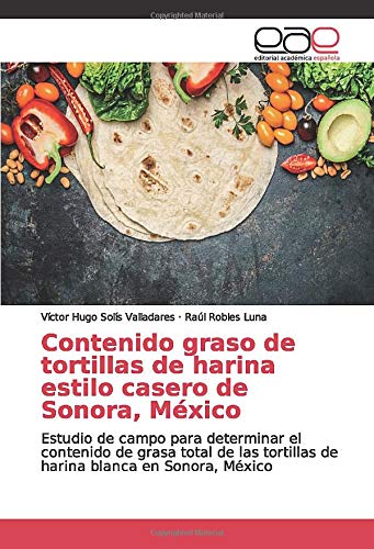 Contenido graso de tortillas de harina estilo casero de Sonora, México: Estudio de campo para determinar el contenido de grasa total de las tortillas de harina blanca en Sonora, México