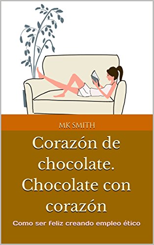 Corazón de chocolate. Chocolate con corazón: Como ser feliz creando empleo ético (mileniArts  nº 4)
