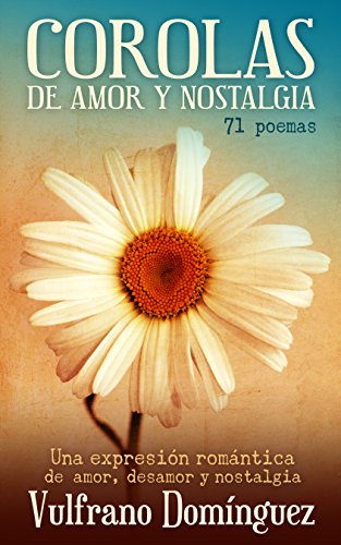 Corolas de amor y nostalgia: 71 poemas. Una expresión romántica de amor, desamor y nostalgia