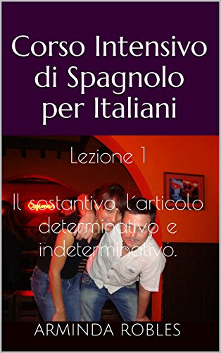 Corso Intensivo di Spagnolo per Italiani: Lezione 1: Il sostantivo, l' articolo determinativo e indeterminativo. (Italian Edition)