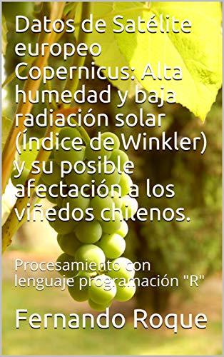 Datos de Satélite europeo Copernicus:  Alta humedad y baja radiación solar (Índice de Winkler) y su posible afectación a los viñedos chilenos.: Procesamiento con lenguaje programación "R"