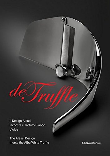 De Truffle. Il design Alessi incontra il tartufo bianco d'Alba. Catalogo della mostra (Alba, 27 settembre-26 novembre 2017). Ediz. italiana e inglese