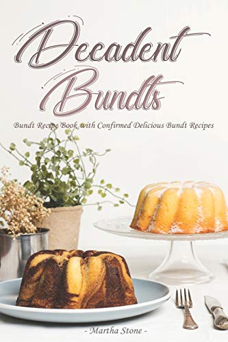 Decadent Bundts: Bundt Recipe Book with Confirmed Delicious Bundt Recipes