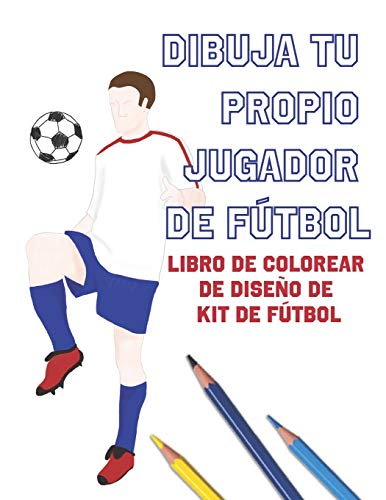 Dibuja Tu Propio Jugador De Fútbol: Libro de Colorear de Diseño de Kit de Fútbol