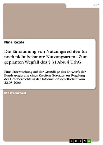 Die Einräumung von Nutzungsrechten für noch nicht bekannte Nutzungsarten - Zum geplanten Wegfall des § 31 Abs. 4 UrhG: Eine Untersuchung auf der Grundlage ... vom 22.03.2006 (German Edition)