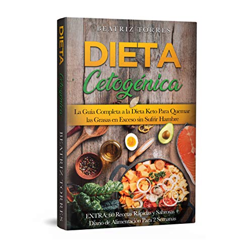 DIETA CETOGÉNICA La Guía Completa a la Dieta Keto Para Quemar las Grasas en Exceso sin Sufrir Hambre EXTRA: 60 Recetas Rápidas y Sabrosas + Diario de Alimentación Para 2 Semanas