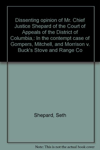 Dissenting Opinion of Mr. Chief Justice Shepard of the Court of Appeals of the District of Columbia, in the Contempt Case of Gompers, Mitchell and Morrison v. Buck Stove and Range Co. ...