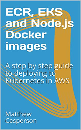 ECR, EKS and Node.js Docker images: A step by step guide to deploying to Kubernetes in AWS (English Edition)