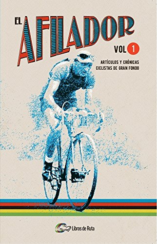 El Afilador. Volumen 1: Artículos y crónicas ciclistas de gran fondo