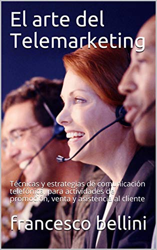 El arte del Telemarketing: Técnicas y estrategias de comunicación telefónica, para actividades de promoción, venta y asistencia al cliente