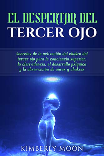 El Despertar del Tercer Ojo: Secretos de la activación del chakra del tercer ojo para la conciencia superior, la clarividencia, el desarrollo psíquico y la observación de auras y chakras