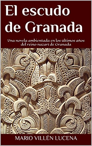 El escudo de Granada:  Una novela ambientada en los últimos años del reino nazarí de Granada