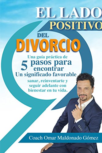 El Lado positivo del divorcio: Una guía práctica de 5 pasos para encontrar un significado favorable, sanar, reinventarte y seguir adelante con bienestar en tu vida.