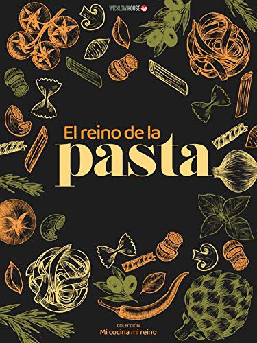 EL REINO DE LA PASTA: La pasta es la reina de la cocina familiar. Conozca su historia, sus tipos, sus diferente formas y más de 50 recetas para hacer de su cocina su reino (MI COCINA, MI REINO)