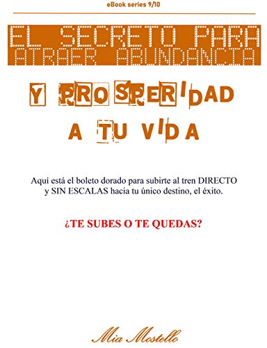 El secreto para atraer abundancia y prosperidad a tu vida: Aquí está el boleto dorado para subirte al tren DIRECTO y SIN ESCALAS hacia tu único destino, el éxito. (Decalogo 9/10 nº 9)