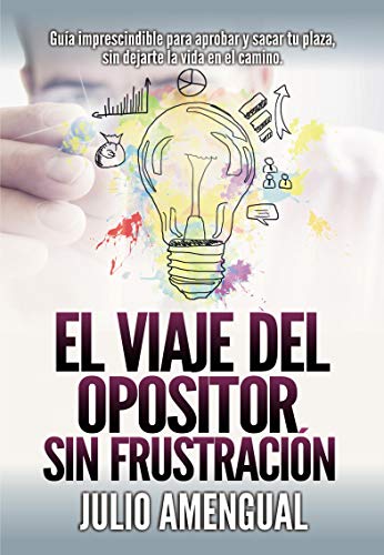 El viaje del opositor sin frustración: Guía imprescindible para aprobar oposiciones con motivación y conseguir tu plaza sin dejarte la vida por el camino