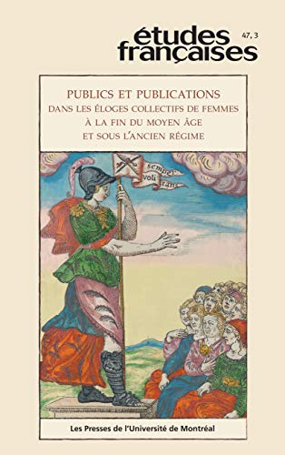 Études françaises. Vol. 47 No. 3,  2011: Publics et publications dans les éloges collectifs de femmes à la fin du Moyen Âge et sous l’Ancien Régime (French Edition)