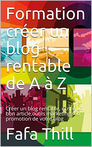 Formation créer un blog rentable de A à Z: Créer un blog rentable, écrire un bon article,outils marketing,seo, promotion de votre blog (French Edition)