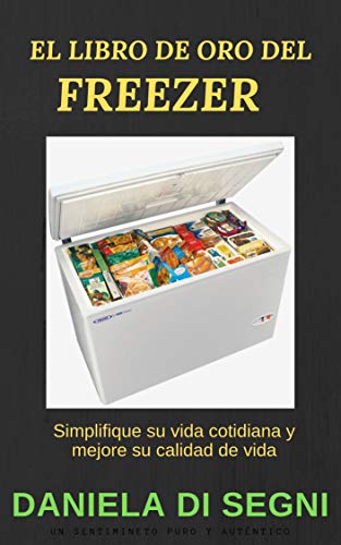 FREEZER: EL LIBRO DE ORO DEL FREEZER.: Simplifique su vida cotidiana y mejore su calidad de vida.