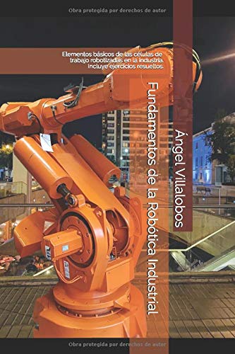 Fundamentos de la Robótica Industrial: Elementos básicos de las células de trabajo robotizadas en la industria. Incluye ejercicios resueltos.