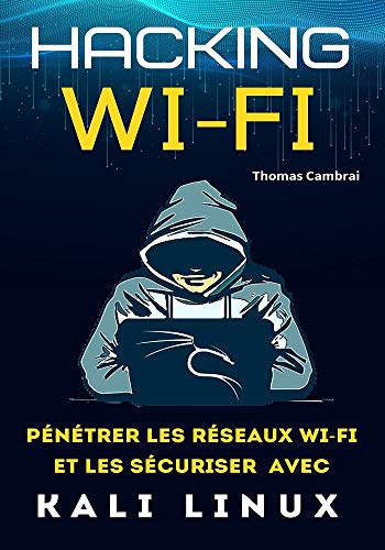 Hacking Wi-Fi : Pénétrer les réseaux Wi-Fi et les sécuriser avec Kali Linux (French Edition)