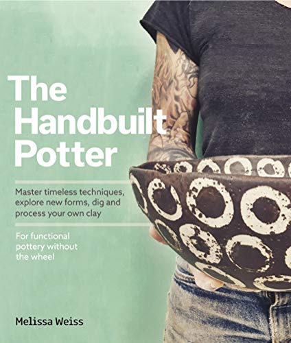 Handbuilt, A Potter's Guide: Master timeless techniques, explore new forms, dig and process your own clay--for functional pottery without the wheel