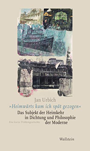 "Heimwärts kam ich spät gezogen". Das Subjekt der Heimkehr in Dichtung und Philosophie der Moderne: Eine kurze Problemgeschichte (German Edition)