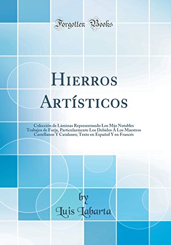 Hierros Artísticos: Colección de Láminas Representando Los Más Notables Trabajos de Forja, Particularmente Los Debidos Á Los Maestros Castellanos Y ... en Español Y en Francés (Classic Reprint)