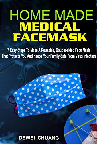 HOMEMADE MEDICAL FACE MASK: 7 Easy Steps To Make A Reusable, Double-Sided Face Mask That Protects You And Keeps Your Family Safe From Virus Infection (English Edition)