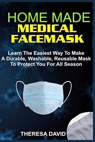 HOMEMADE MEDICAL FACE MASK: Learn The Easiest Way To Make A Durable, Washable, Reusable Mask To Protect You For All Season