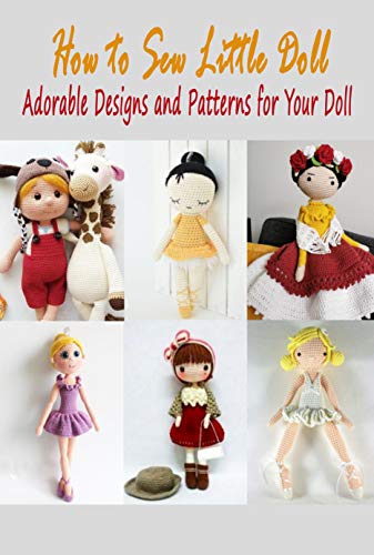 How to Sew Little Doll: Adorable Designs and Patterns for Your Doll: How to Sew Little Doll (English Edition)