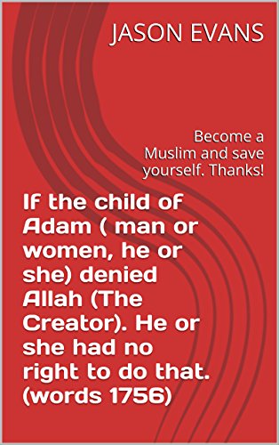 If the child of Adam ( man or women, he or she) denied Allah (The Creator). He or she had no right to do that. (words 1756): Become a Muslim and save yourself. Thanks! (abc Book 1) (English Edition)