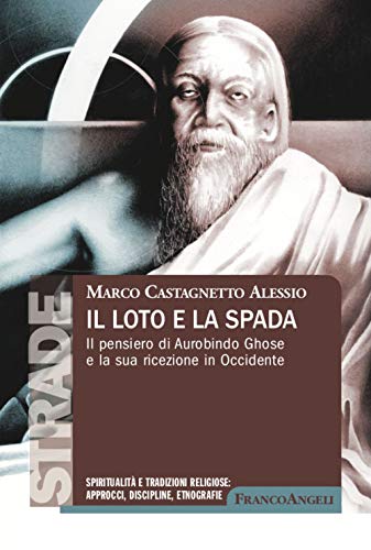 Il loto e la spada. Il pensiero di Aurobindo Ghose e la sua ricezione in Occidente (S.t.r.a.d.e. Spiritualità e tradizioni religiose: approcci, discipline, etnografie)