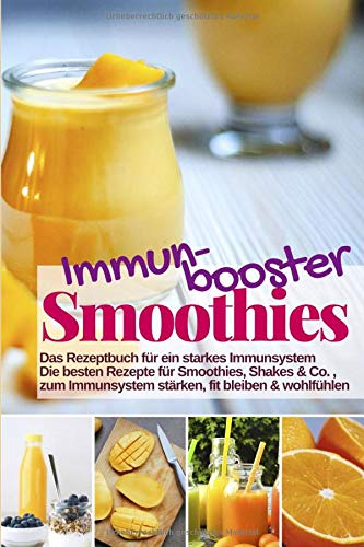 Immunbooster Smoothies - Das Rezeptbuch für ein starkes Immunsystem: Die besten Rezepte für Smoothies, Shakes & Co., zum Immunsystem stärken, fit bleiben & wohlfühlen (Gesund & Fit mit Smoothies)
