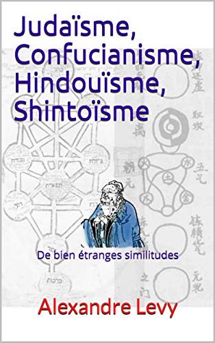 Judaïsme, Confucianisme, Hindouïsme, Shintoïsme: De bien étranges similitudes (French Edition)