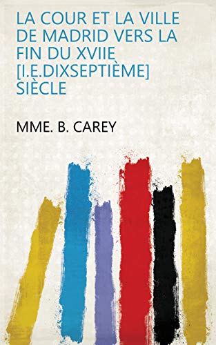 La cour et la ville de Madrid vers la fin du XVIIe [i.e.dixseptième] siècle (English Edition)