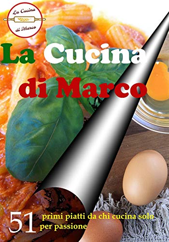 La Cucina di Marco: 51 Ricette di primi piatti da chi cucina solo per passione (Italian Edition)