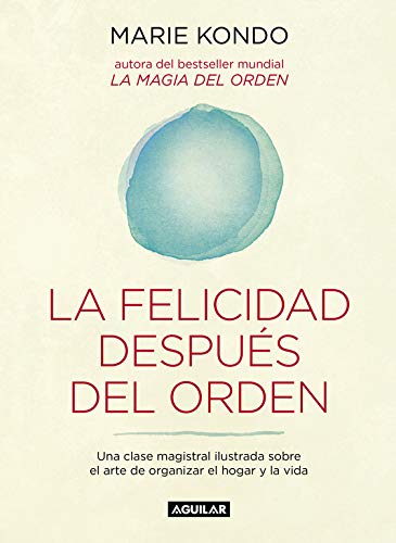 La felicidad despu#s del orden (La magia del orden 2): Una clase magistral ilustrada sobre el arte de organizar el hogar y la vida