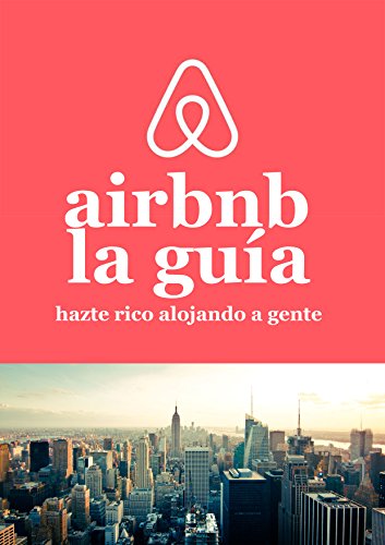 La guía de Airbnb Hazte rico alojando a gente: Cómo ganar mucho dinero con una propiedad o sin ella!