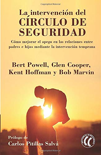 La intervención del círculo de seguridad. Cómo mejorar el apego en las relaciones entre padres e hijos mediante la intervención temprana