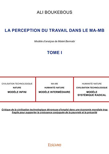 La Perception du travail dans le MA-MB - Tome I: Modèle d'analyse de Malek Bennabi - Une critique de la civilisation marchande dévoreuse d’emploi (French Edition)