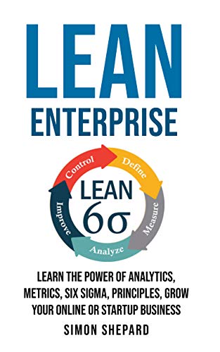 Lean Enterprise: Learn the Power of Analytics, Metrics, Six Sigma, Principles, Grow Your Online or Startup Business (Lean Mastery Book 5) (English Edition)