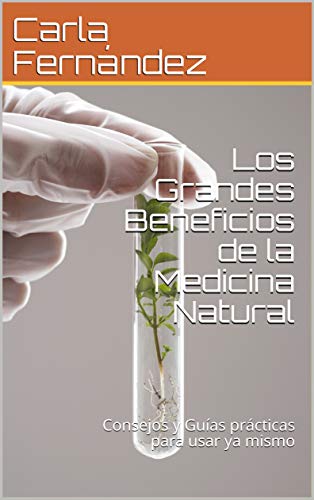 Los Grandes Beneficios de la Medicina Natural: Consejos y Guías prácticas para usar ya mismo