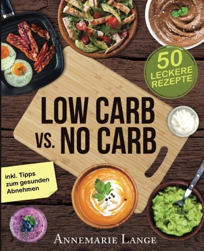 Low Carb vs. No Carb: Wie Sie sich für die richtige Ernährung entscheiden - mit 50 leckeren Rezepten