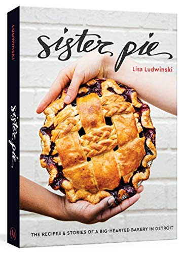 Ludwinski, L: Sister Pie: The Recipes and Stories of a Big-Hearted Bakery in Detroit [a Baking Book]