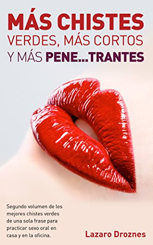 MÁS CHISTES VERDES, MÁS CORTOS Y MÁS PENE…TRANTES.: Segundo volumen de los mejores chistes verdes de una sola frase para practicar sexo oral en casa y en la oficina. Bien verdes cortitos y al pie,