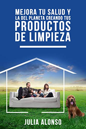 MEJORA TU SALUD Y LA DEL PLANETA CREANDO TUS PRODUCTOS DE LIMPIEZA: Guía práctica con recetas veganas, económicas y respetuosas con el medio ambiente