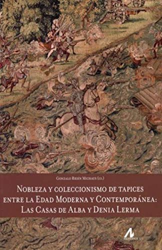 Nobleza y coleccionismo de tapices entre la Edad Moderna y Contemporánea: las casas de Alba y Denia Lerma (Arte y Forma)