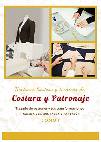 Nociones básicas y técnicas de Costura y Patronaje / Tomo I: Trazado de Patrones y sus Transformaciones, Camisa, Vestido, Falda, Pantalón