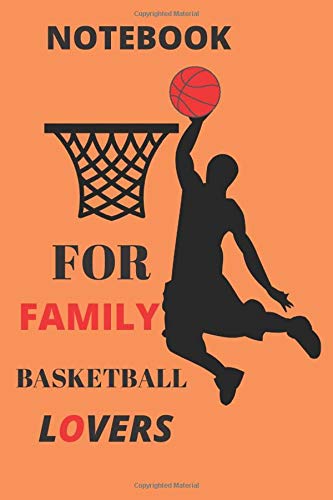 NOTEBOOK : FOR FAMILY BASKETBALL LOVERS: JOURNAL/120 PAGRS/ 6 x 9 inch